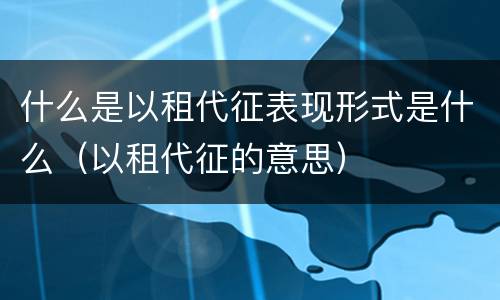 什么是以租代征表现形式是什么（以租代征的意思）