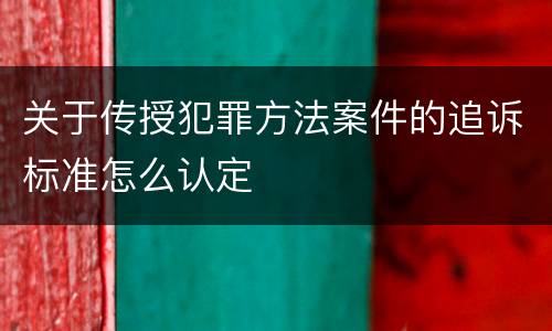 关于传授犯罪方法案件的追诉标准怎么认定