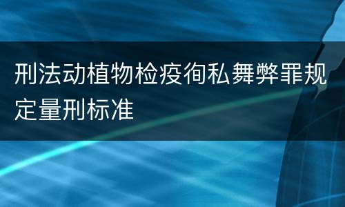 刑法动植物检疫徇私舞弊罪规定量刑标准