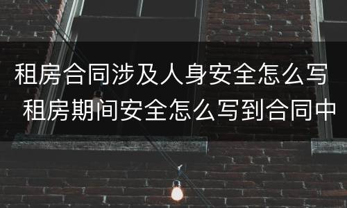 租房合同涉及人身安全怎么写 租房期间安全怎么写到合同中