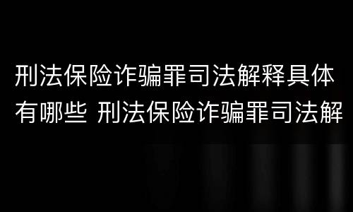 刑法保险诈骗罪司法解释具体有哪些 刑法保险诈骗罪司法解释具体有哪些规定