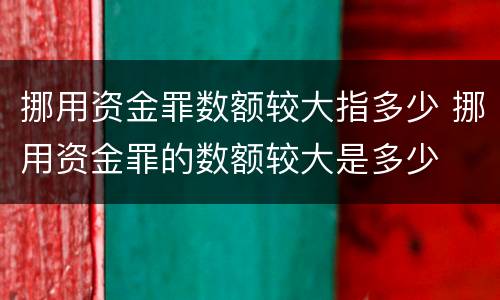 挪用资金罪数额较大指多少 挪用资金罪的数额较大是多少