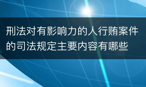 刑法对有影响力的人行贿案件的司法规定主要内容有哪些