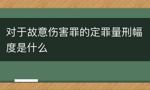 对于故意伤害罪的定罪量刑幅度是什么
