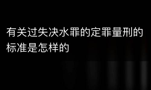有关过失决水罪的定罪量刑的标准是怎样的
