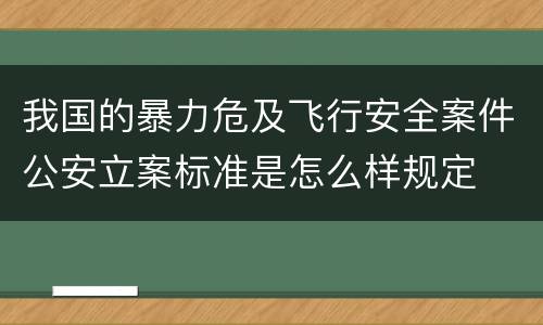 我国的暴力危及飞行安全案件公安立案标准是怎么样规定