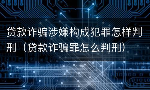贷款诈骗涉嫌构成犯罪怎样判刑（贷款诈骗罪怎么判刑）