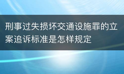 刑事过失损坏交通设施罪的立案追诉标准是怎样规定