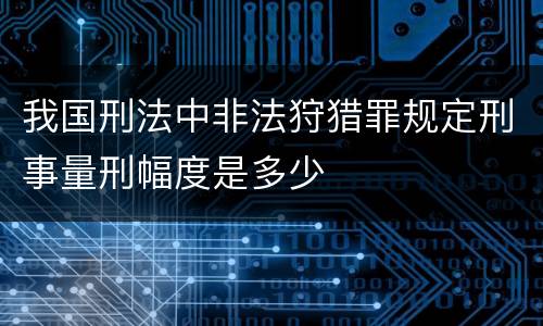 我国刑法中非法狩猎罪规定刑事量刑幅度是多少