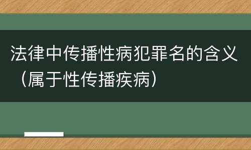 法律中传播性病犯罪名的含义（属于性传播疾病）