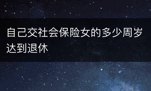 自己交社会保险女的多少周岁达到退休