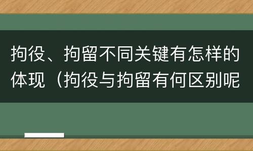 拘役、拘留不同关键有怎样的体现（拘役与拘留有何区别呢举例说明）