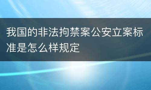 我国的非法拘禁案公安立案标准是怎么样规定