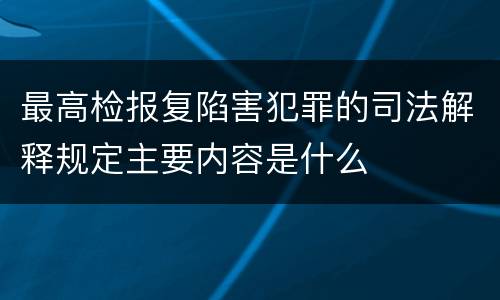 最高检报复陷害犯罪的司法解释规定主要内容是什么