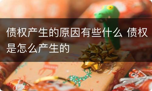 债权产生的原因有些什么 债权是怎么产生的