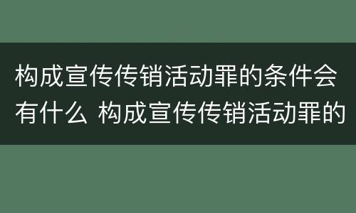 构成宣传传销活动罪的条件会有什么 构成宣传传销活动罪的条件会有什么影响