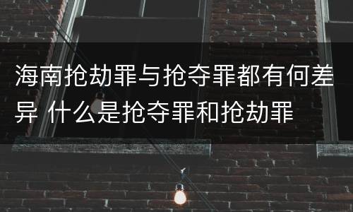 海南抢劫罪与抢夺罪都有何差异 什么是抢夺罪和抢劫罪