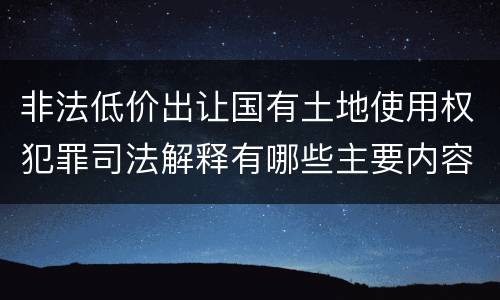非法低价出让国有土地使用权犯罪司法解释有哪些主要内容