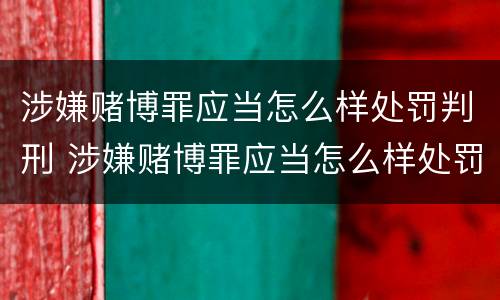 涉嫌赌博罪应当怎么样处罚判刑 涉嫌赌博罪应当怎么样处罚判刑吗