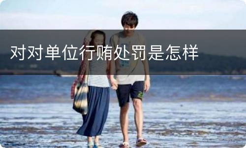 对对单位行贿处罚是怎样