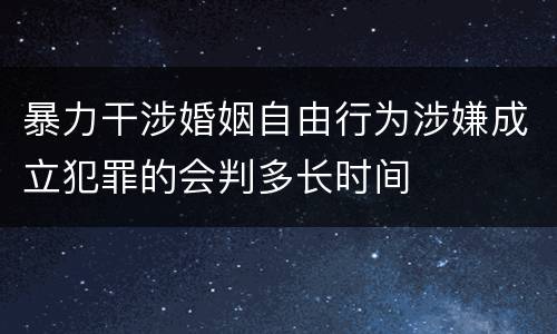 暴力干涉婚姻自由行为涉嫌成立犯罪的会判多长时间