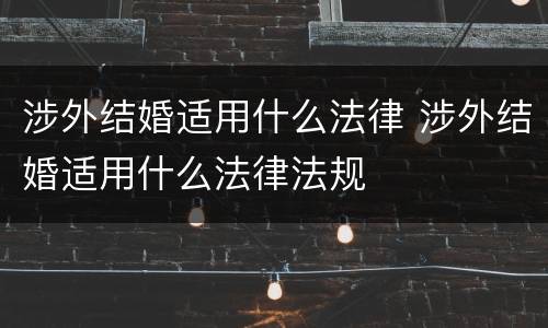 涉外结婚适用什么法律 涉外结婚适用什么法律法规