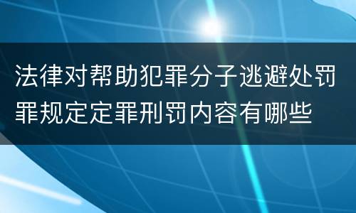 法律对帮助犯罪分子逃避处罚罪规定定罪刑罚内容有哪些