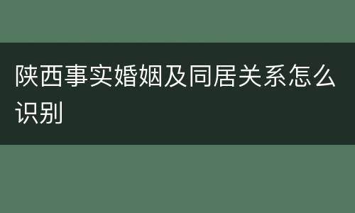 陕西事实婚姻及同居关系怎么识别