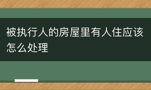 被执行人的房屋里有人住应该怎么处理