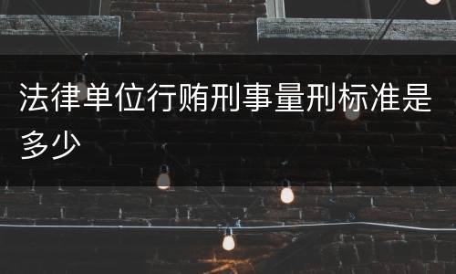 法律单位行贿刑事量刑标准是多少
