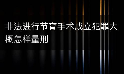 非法进行节育手术成立犯罪大概怎样量刑