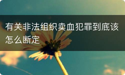 有关非法组织卖血犯罪到底该怎么断定
