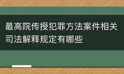 最高院传授犯罪方法案件相关司法解释规定有哪些