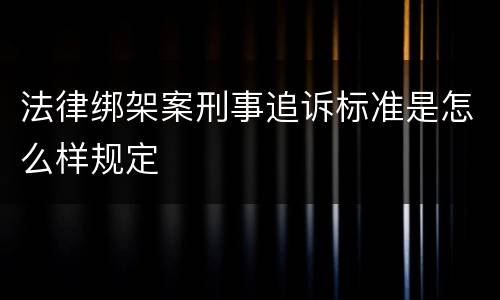 法律绑架案刑事追诉标准是怎么样规定