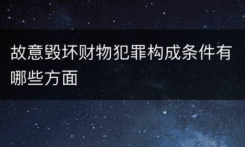 故意毁坏财物犯罪构成条件有哪些方面