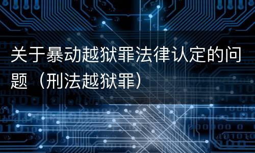 关于暴动越狱罪法律认定的问题（刑法越狱罪）