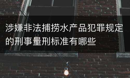 涉嫌非法捕捞水产品犯罪规定的刑事量刑标准有哪些