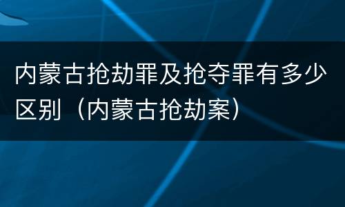 内蒙古抢劫罪及抢夺罪有多少区别（内蒙古抢劫案）