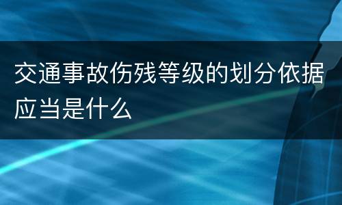 交通事故伤残等级的划分依据应当是什么