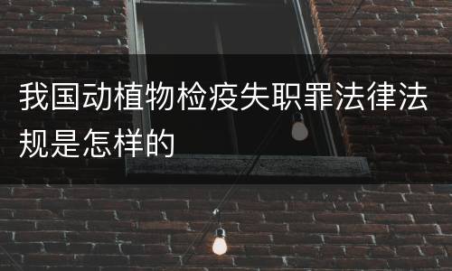 我国动植物检疫失职罪法律法规是怎样的