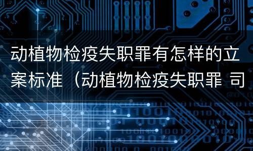 动植物检疫失职罪有怎样的立案标准（动植物检疫失职罪 司法解释）