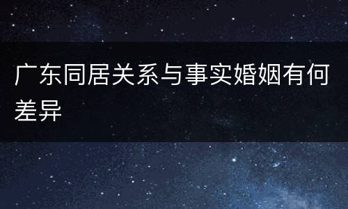 广东同居关系与事实婚姻有何差异