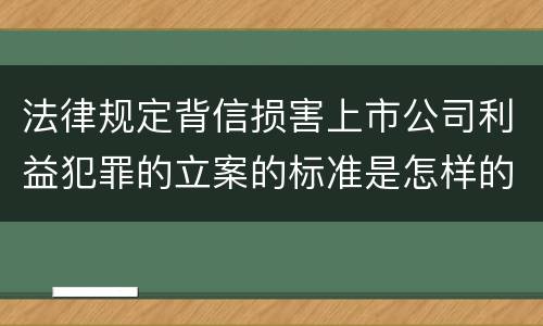 法律规定背信损害上市公司利益犯罪的立案的标准是怎样的