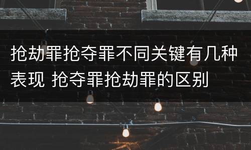 抢劫罪抢夺罪不同关键有几种表现 抢夺罪抢劫罪的区别