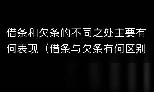 借条和欠条的不同之处主要有何表现（借条与欠条有何区别）