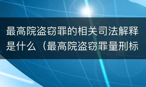 最高院盗窃罪的相关司法解释是什么（最高院盗窃罪量刑标准金额）