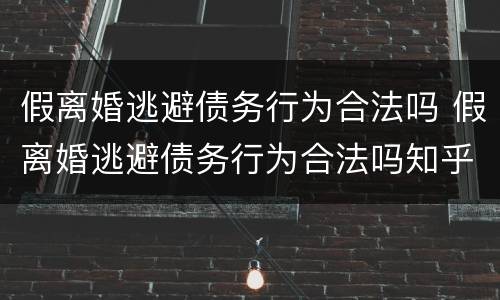 假离婚逃避债务行为合法吗 假离婚逃避债务行为合法吗知乎