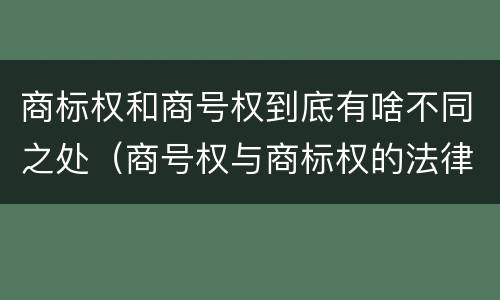 商标权和商号权到底有啥不同之处（商号权与商标权的法律冲突与解决）