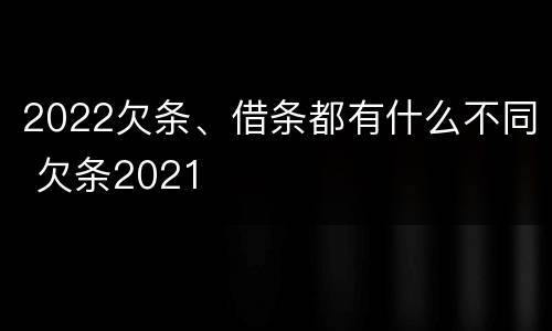 2022欠条、借条都有什么不同 欠条2021