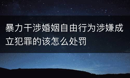 暴力干涉婚姻自由行为涉嫌成立犯罪的该怎么处罚